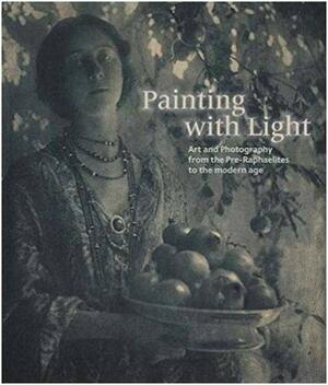 Painting with Light: Art and Photography from the Pre-Raphaelite to the Modern Age by Hope Kingsley, Carol Jacobi