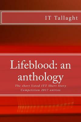 Lifeblood: an anthology: 10 short listed short stories from the IT Tallaght Short Story Competition, 2017. by Jennifer Moore, Hilary Boyd, Fred Canavan
