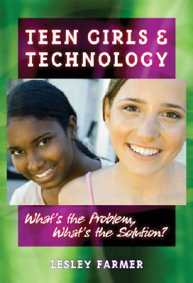 Teens Girls and Technology: What's the Problem, What's the Solution? by Lesley Farmer