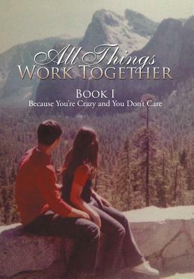 All Things Work Together: Book I Because You're Crazy and You Don't Care by Victoria