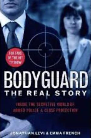 Bodyguard: The Real Story - Inside the Secretive World of Armed Police &amp; Close Protection by Jonathan Levi, Jonathan Levi and Emma French, Emma French