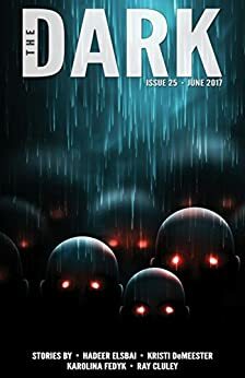 The Dark Issue 25 June 2017 by Sean Wallace, Kristi DeMeester, Ray Cluley, Hadeer Elsbai, Silvia Moreno-Garcia, Karolina Fedyk