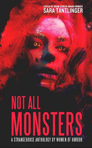 Not All Monsters: A Strangehouse Anthology By Women Of Horror by Jessica McHugh, Joanna Roye, Sara Tantlinger, Sara Tantlinger