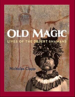 Old Magic: Lives of the Desert Shamans by Nicholas Clapp