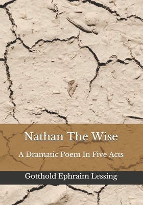 Nathan The Wise: A Dramatic Poem In Five Acts by Gotthold Ephraim Lessing