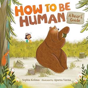 How to Be Human: A Bear's Guide by Aparna Varma, Sophia Kolinas