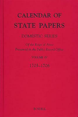 Calendar of State Papers, Domestic Series, of the Reign of Anne, Preserved in the Public Record Office: IV: October 1705-December 1706 by C. S. Knighton, C. Dimmer, A. Rumble