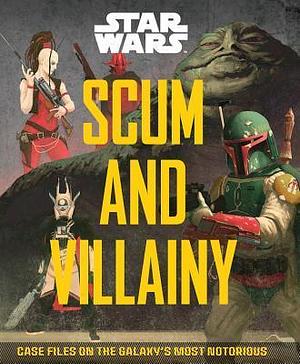 Scum and Villainy: Case Files on the Galaxy's Most Notorious by Pablo Hidalgo, Pablo Hidalgo