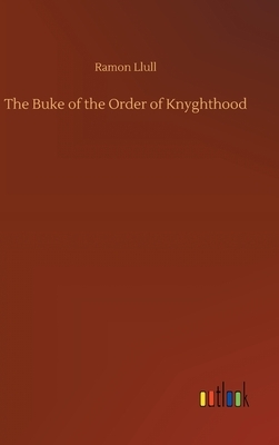 The Buke of the Order of Knyghthood by Ramon Llull