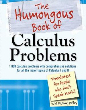 The Humongous Book of Calculus Problems by W. Michael Kelley