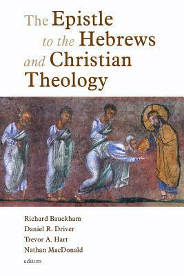The Epistle to the Hebrews and Christian Theology by Trevor A. Hart, Richard Bauckham, Daniel R. Driver