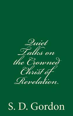 Quiet Talks on the Crowned Christ of Revelation: By S. D. Gordon by S. D. Gordon