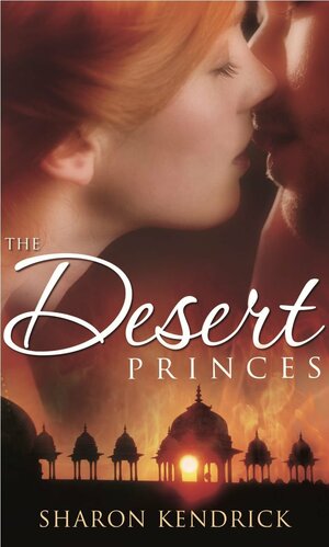 The Desert Princes: The Sheikh's English Bride / The Sheikh's Unwilling Wife / The Desert King's Virgin Bride by Sharon Kendrick