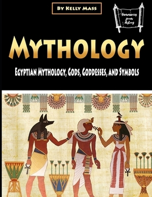 Mythology: Egyptian Mythology, Gods, Goddesses, and Symbols by Kelly Mass