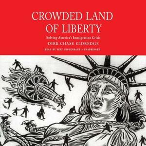 Crowded Land of Liberty: Solving America's Immigration Crisis by Dirk Chase Eldredge