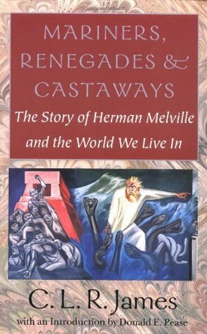 Mariners, Renegades and Castaways: The Story of Herman Melville and the World We Live In by C.L.R. James