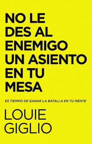 No le des al enemigo un asiento en tu mesa: Es tiempo de ganar la batalla en tu mente by Louie Giglio