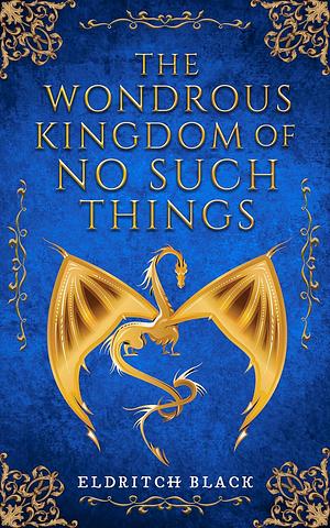 The Wondrous Kingdom of No Such Things by Eldritch Black