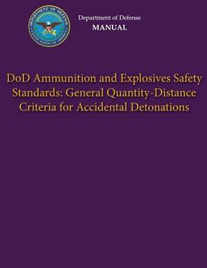 Department of Defense Manual - DoD Ammunition and Explosives Safety Standards: General Quantity-Distance Criteria for Accidental Detonations by Department Of Defense