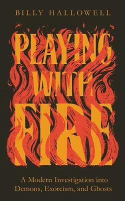 Playing with Fire: A Modern Investigation Into Demons, Exorcism, and Ghosts by Billy Hallowell