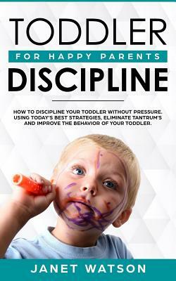 Toddler Discipline: How to Discipline Your Toddler Without Pressure. Using Today by Janet Watson