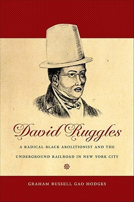 David Ruggles: A Radical Black Abolitionist and the Underground Railroad in New York City by Graham Russell Gao Hodges