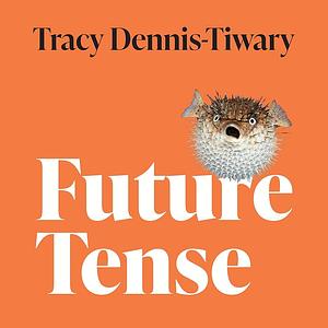 Future Tense: Why Anxiety Is Good for You (Even Though It Feels Bad) by Tracy Dennis-Tiwary