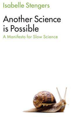 Another Science Is Possible: A Manifesto for Slow Science by Isabelle Stengers