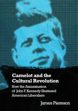Camelot & the Cultural Revolution: How the Assassination of John F. Kennedy Shattered American Liberalism by James Piereson