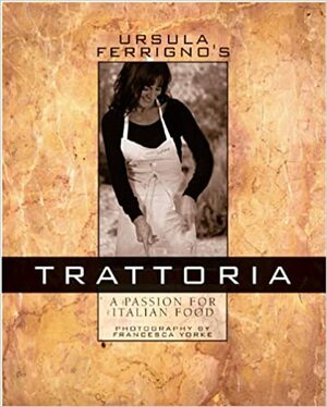 Ursula Ferrigno's Trattoria: The Passion for Italian Food by Ursula Ferrigno