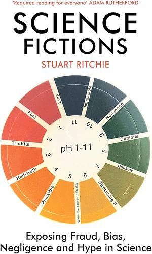 Science Fictions: Exposing Fraud, Bias, Negligence and Hype in Science by Stuart Ritchie