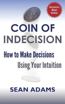 Coin of Indecision: How to Make Decisions Using Your Intuition by Sean Adams