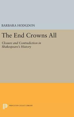 The End Crowns All: Closure and Contradiction in Shakespeare's History by Barbara Hodgdon