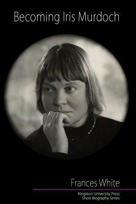 Becoming Iris Murdoch by Frances White