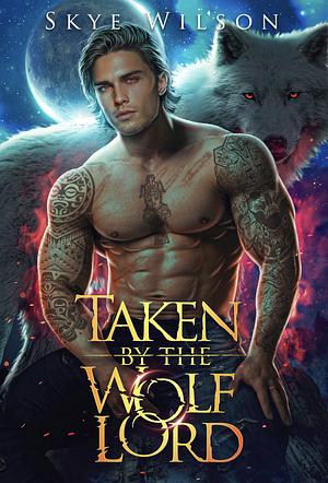 Taken By The Wolf Lord: An Enemies To Lovers Paranormal Romance by Skye Wilson, Skye Wilson