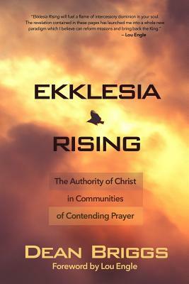 Ekklesia Rising: The Authority of Christ in Communities of Contending Prayer by Dean Briggs