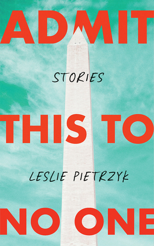 Admit This to No One: Collected Stories by Leslie Pietrzyk