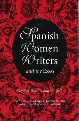 Spanish Women Writers and the Essay: Gender, Politics, and the Self by 