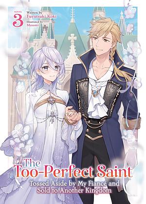 The Too-Perfect Saint: Tossed Aside by My Fiancé and Sold to Another Kingdom, Vol. 3 by Fuyutsuki Koki