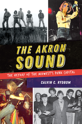 The Akron Sound: The Heyday of the Midwest's Punk Capital by Calvin C. Rydbom