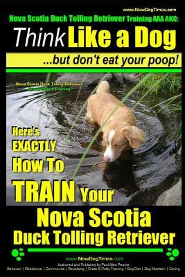 Nova Scotia Duck Tolling Retriever Training AAA AKC: Think Like a Dog But Don't Eat Your Poop! - Nova Scotia Duck Tolling Retriever Breed Expert Train by Paul Allen Pearce