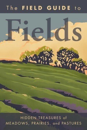 The Field Guide to Fields: Hidden Treasures of Meadows, Prairies, and Pastures by National Geographic