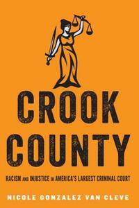 Crook County: Racism and Injustice in America's Largest Criminal Court by Nicole Gonzalez Van Cleve