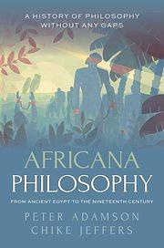 Africana Philosophy from Ancient Egypt to the Nineteenth Century: A History of Philosophy Without Any Gaps, Volume 7 by Peter Adamson, Chike Jeffers