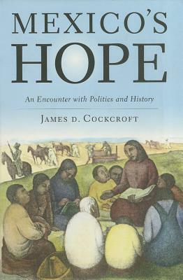 Mexico's Hope: An Encounter with Politics and History by James D. Cockcroft