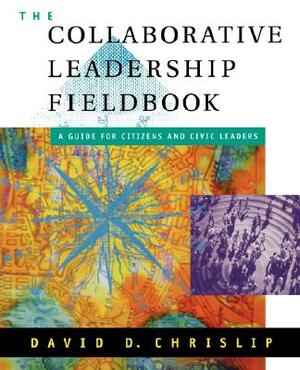 The Collaborative Leadership Fieldbook by David D. Chrislip