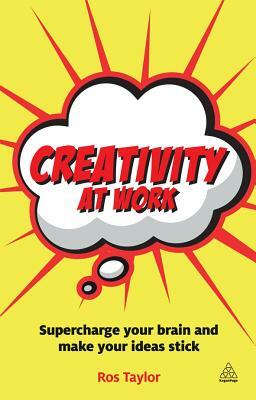 Creativity at Work: Supercharge Your Brain and Make Your Ideas Stick by Ros Taylor