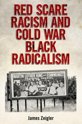 Red Scare Racism and Cold War Black Radicalism by James Zeigler