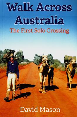 Walk Across Australia: The First Solo Crossing by David Mason