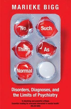 No Such Thing As Normal: Disorders, Diagnoses, and the Limits of Psychiatry by Marieke Bigg